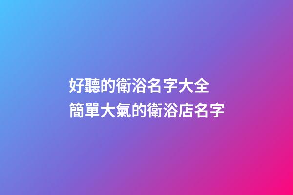 好聽的衛浴名字大全 簡單大氣的衛浴店名字-第1張-店鋪起名-玄機派